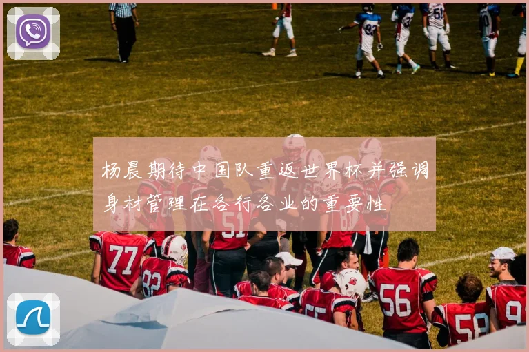 杨晨期待中国队重返世界杯并强调身材管理在各行各业的重要性