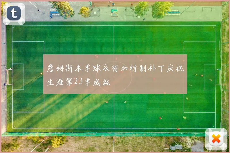 詹姆斯本季球衣将加特制补丁庆祝生涯第23季成就