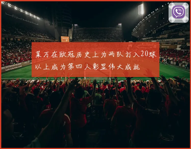 莱万在欧冠历史上为两队打入20球以上成为第四人彰显伟大成就