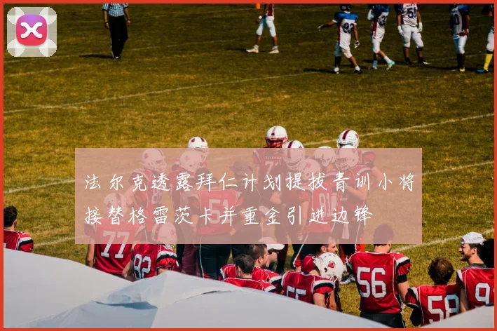 法尔克透露拜仁计划提拔青训小将接替格雷茨卡并重金引进边锋