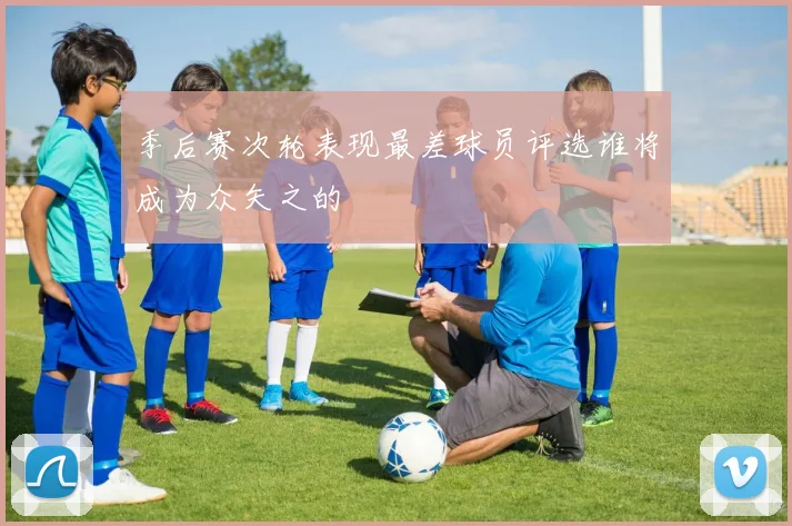 季后赛次轮表现最差球员评选谁将成为众矢之的