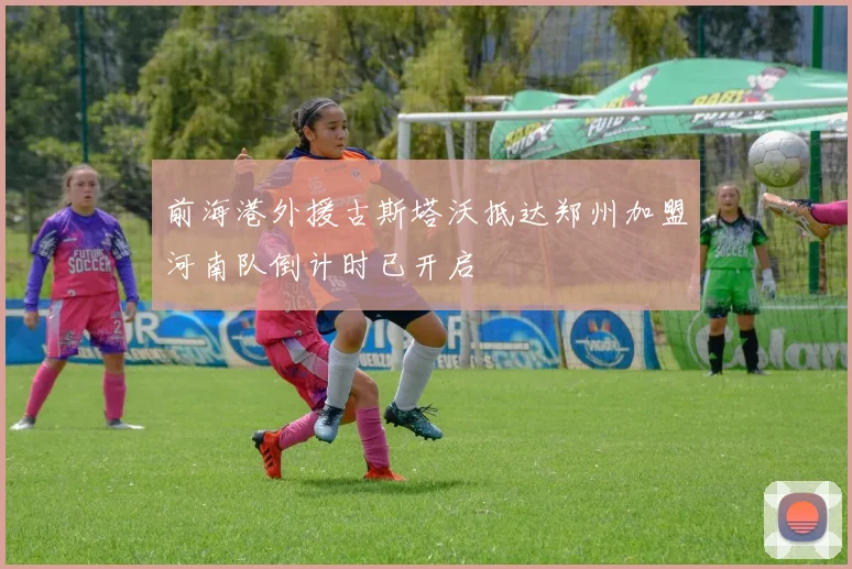 前海港外援古斯塔沃抵达郑州加盟河南队倒计时已开启
