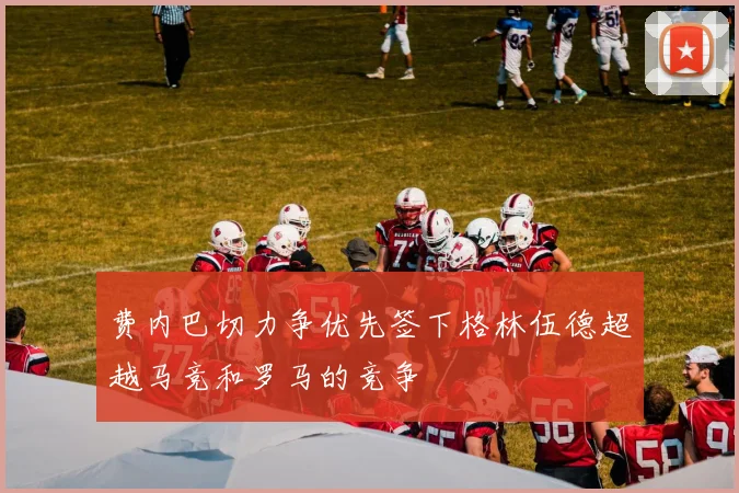 费内巴切力争优先签下格林伍德超越马竞和罗马的竞争